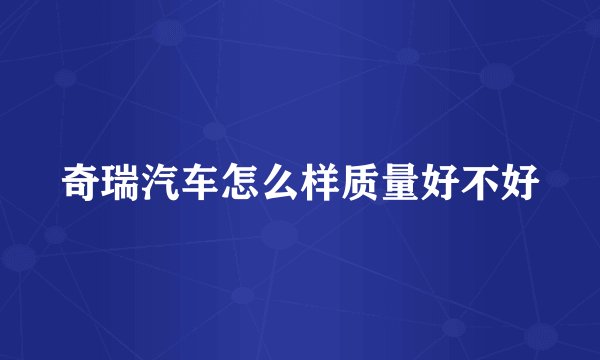 奇瑞汽车怎么样质量好不好