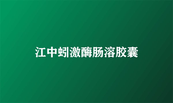江中蚓激酶肠溶胶囊
