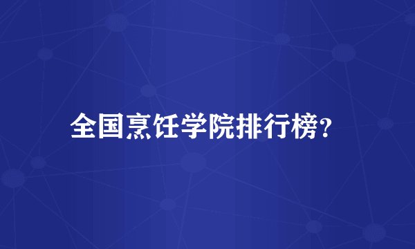 全国烹饪学院排行榜？