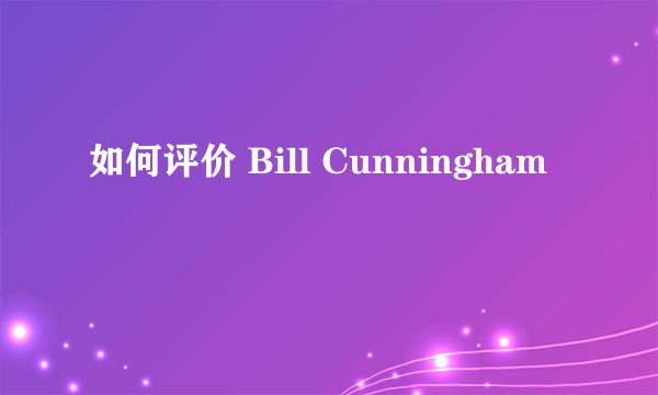 如何评价 Bill Cunningham