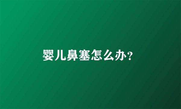 婴儿鼻塞怎么办？