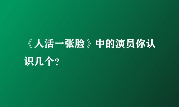 《人活一张脸》中的演员你认识几个？