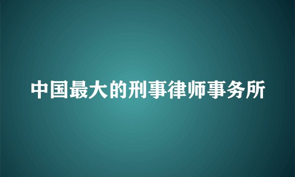 中国最大的刑事律师事务所