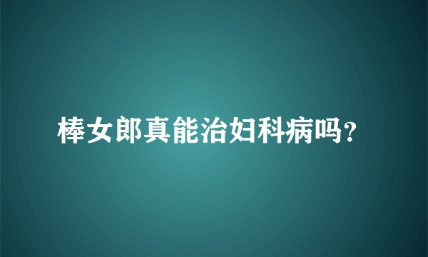 棒女郎真能治妇科病吗？
