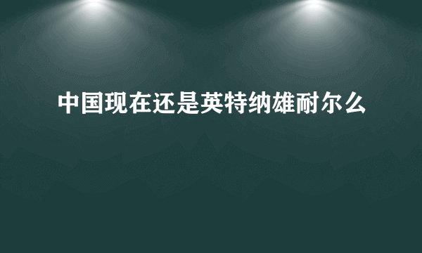 中国现在还是英特纳雄耐尔么