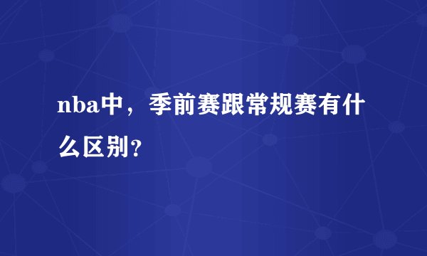 nba中,季前赛跟常规赛有什么区别?