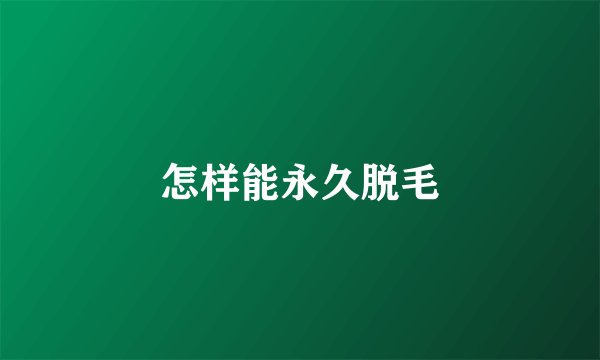 怎样能永久脱毛