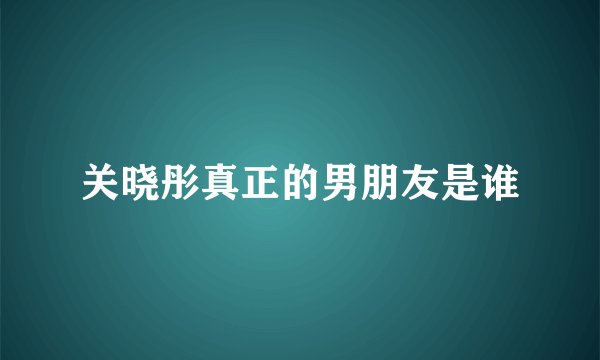 关晓彤真正的男朋友是谁