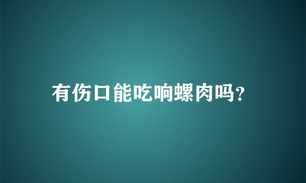 有伤口能吃响螺肉吗？