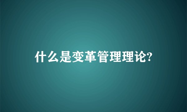 什么是变革管理理论?