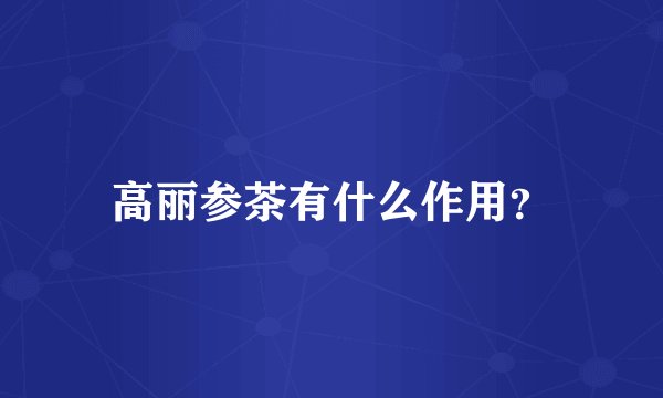 高丽参茶有什么作用？
