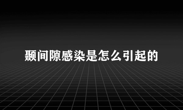 颞间隙感染是怎么引起的