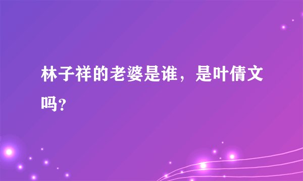 林子祥的老婆是谁，是叶倩文吗？