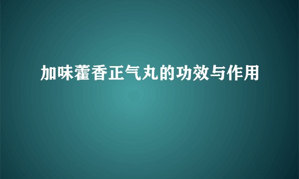 加味藿香正气丸的功效与作用