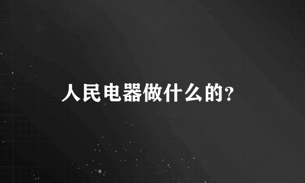 人民电器做什么的？