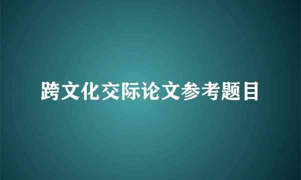 跨文化交际论文参考题目
