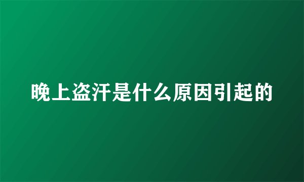 晚上盗汗是什么原因引起的