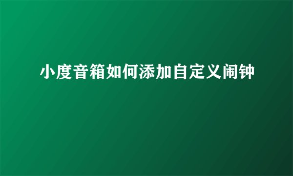 小度音箱如何添加自定义闹钟