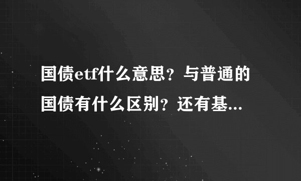 国债etf什么意思？与普通的国债有什么区别？还有基金etf呢？