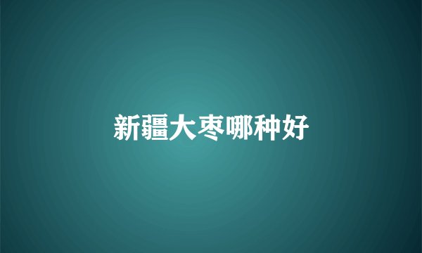 新疆大枣哪种好