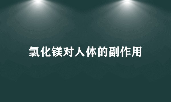 氯化镁对人体的副作用