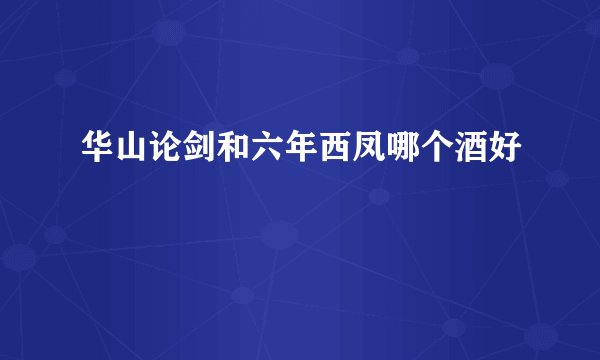 华山论剑和六年西凤哪个酒好