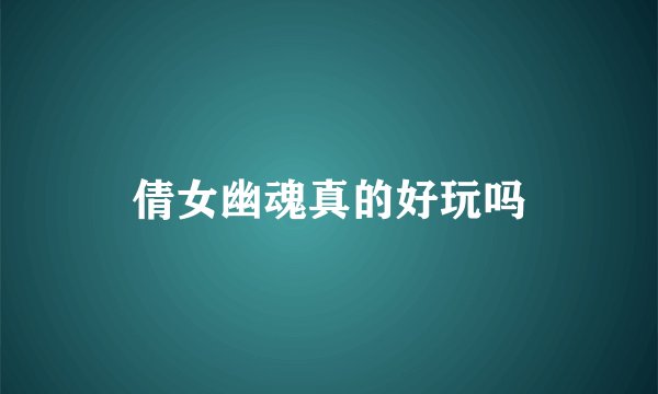 倩女幽魂真的好玩吗