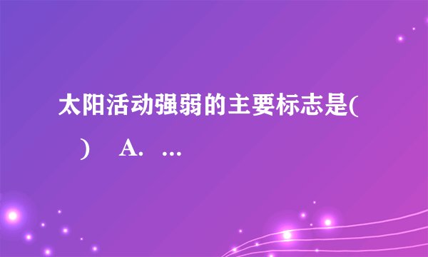 太阳活动强弱的主要标志是(     )    A．发光强弱  B．黑子多少  C．耀斑大小  D．能量大小