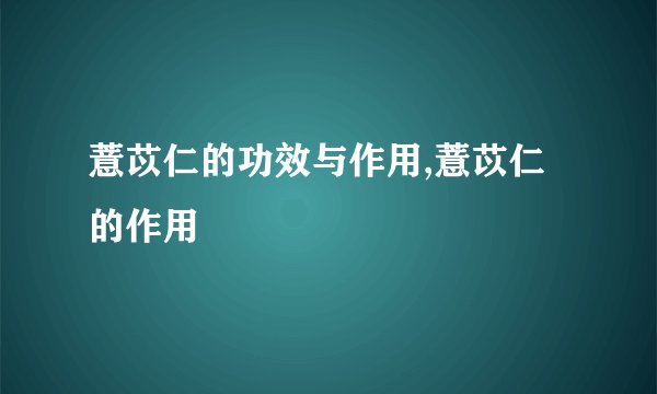 薏苡仁的功效与作用,薏苡仁的作用
