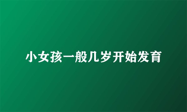 小女孩一般几岁开始发育