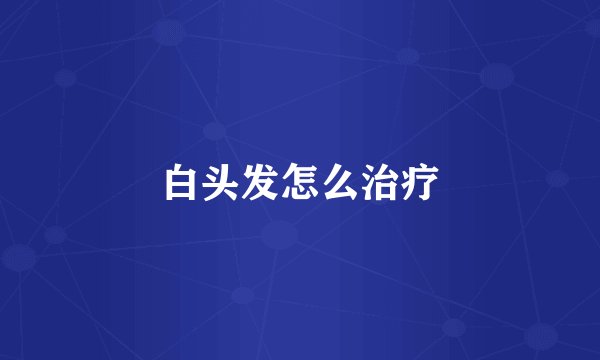 白头发怎么治疗