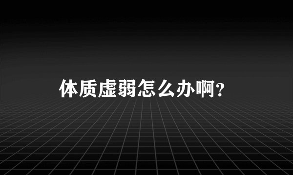 体质虚弱怎么办啊？
