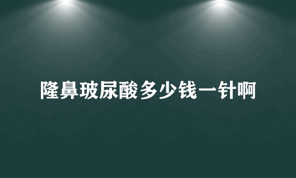 隆鼻玻尿酸多少钱一针啊