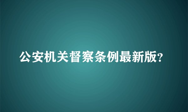 公安机关督察条例最新版？