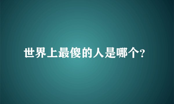 世界上最傻的人是哪个?