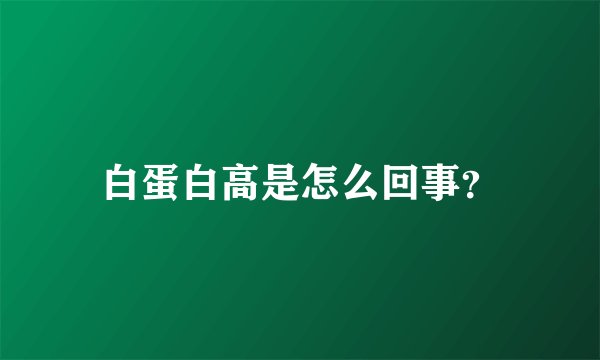 白蛋白高是怎么回事？