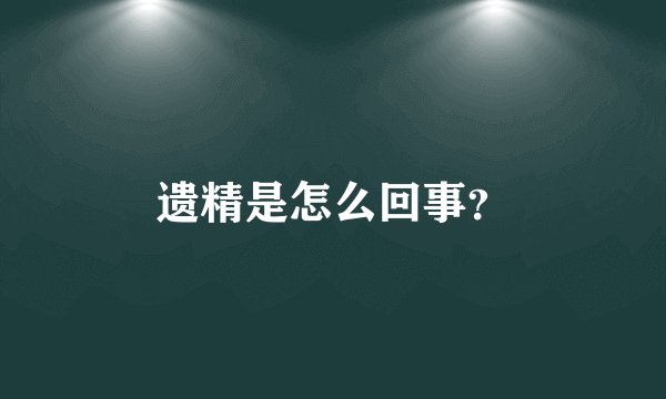 遗精是怎么回事？