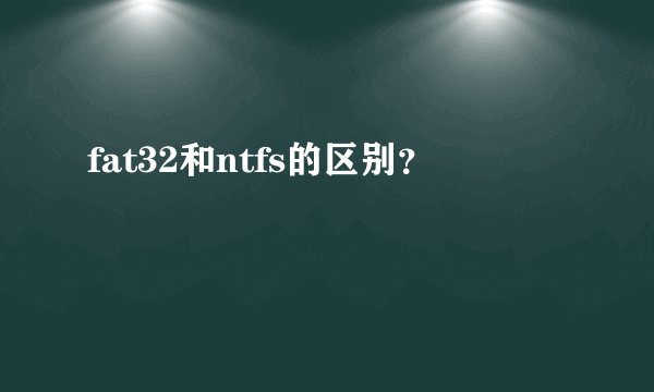 fat32和ntfs的区别？