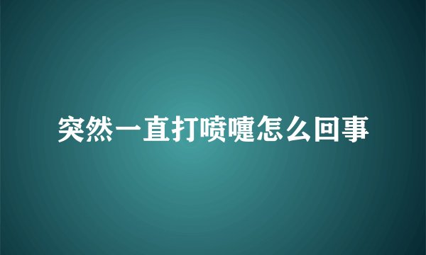 突然一直打喷嚏怎么回事