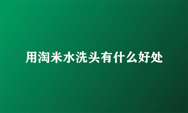 用淘米水洗头有什么好处