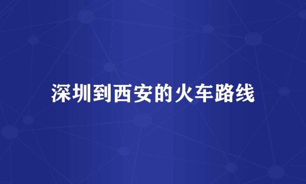 深圳到西安的火车路线