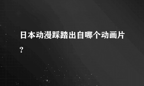 日本动漫踩踏出自哪个动画片？