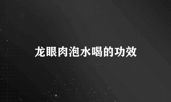 龙眼肉泡水喝的功效
