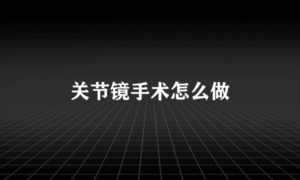 关节镜手术怎么做