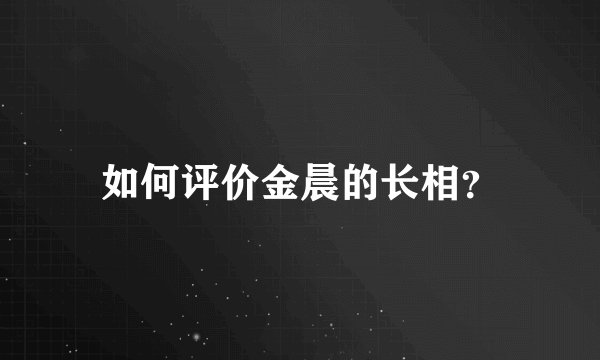 如何评价金晨的长相？