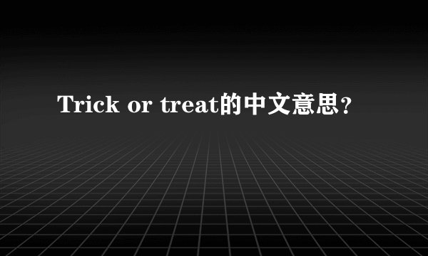 Trick or treat的中文意思?