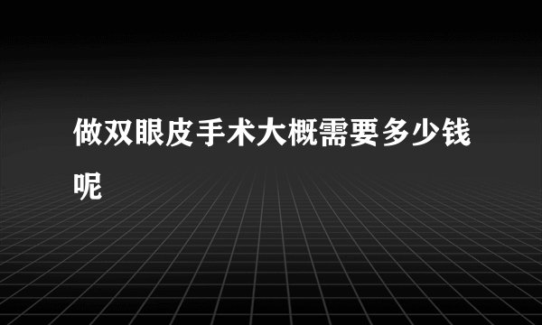 做双眼皮手术大概需要多少钱呢