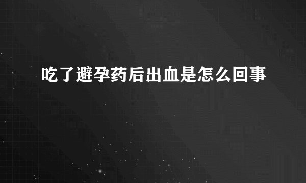 吃了避孕药后出血是怎么回事