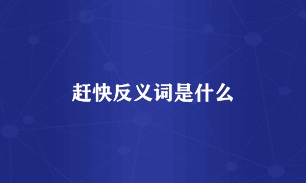 赶快反义词是什么