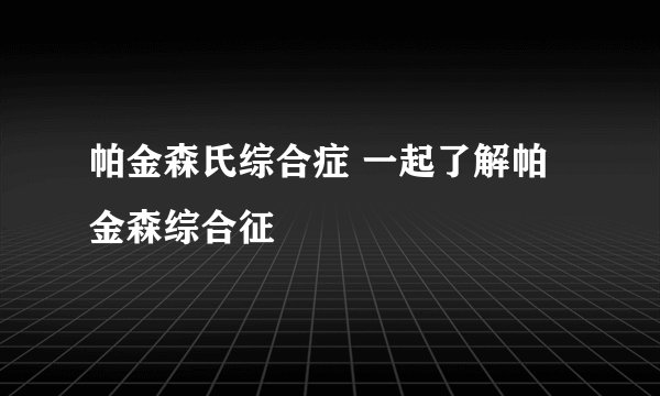 帕金森氏综合症 一起了解帕金森综合征